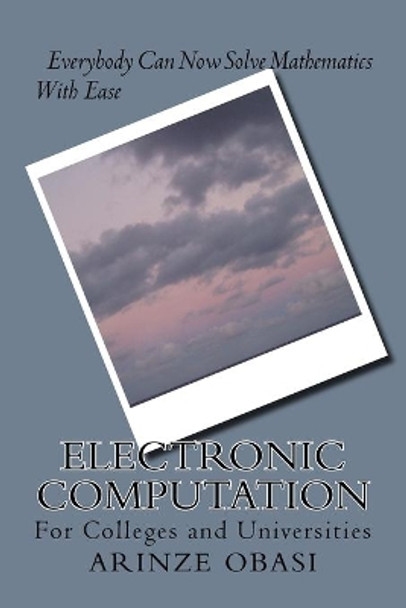 Electronic Computation: Everybody Can Now Solve Mathematics With Ease by Arinze Obasi 9781516833139