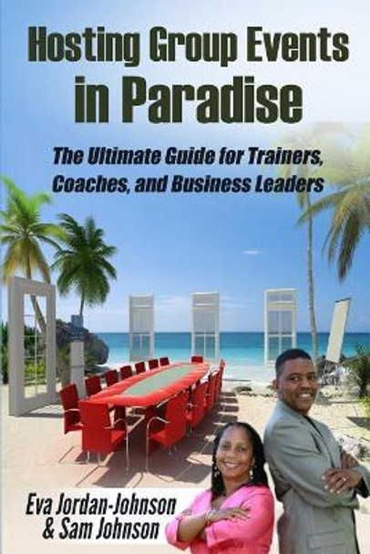 Hosting Group Events In Paradise: The Ultimate Guide for Trainers, Coaches and Business Leaders by Sam Johnson 9781514709733