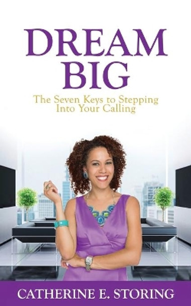 Dream Big: Seven Keys to Stepping Into Your Calling by Catherine E Storing 9781514715291