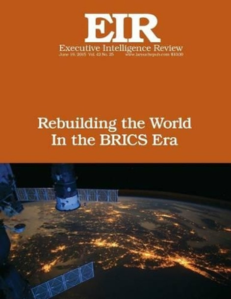 Rebuilding the World In the BRICS Era: Executive Intelligence Review; Volume 42, Issue 25 by Lyndon H Larouche Jr 9781514659151