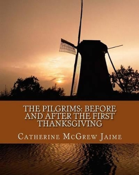 The Pilgrims: Before and After the First Thanksgiving by Catherine McGrew Jaime 9781516875719