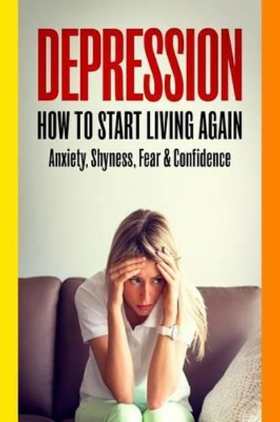 Depression: How To Start Living Again - Anxiety, Shyness, Fear & Confidence by Professor John Williams 9781514895726