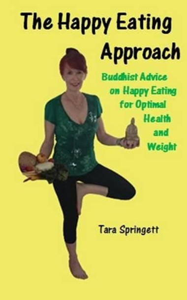 The Happy Eating Approach: Buddhist advice on happy eating for optimal health and weight by Tara Springett 9781516888719