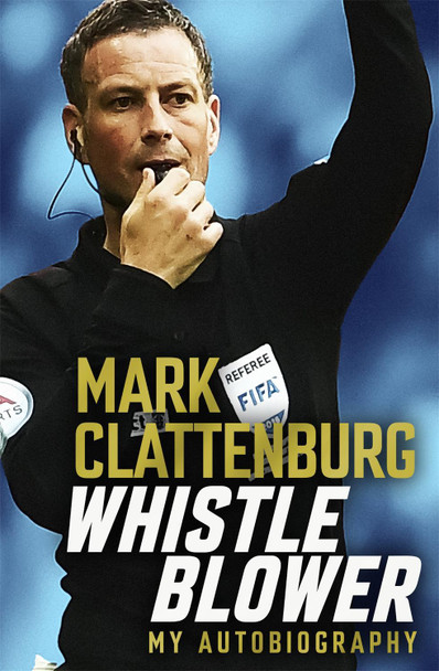 Whistle Blower: My Autobiography Mark Clattenburg 9781472282057