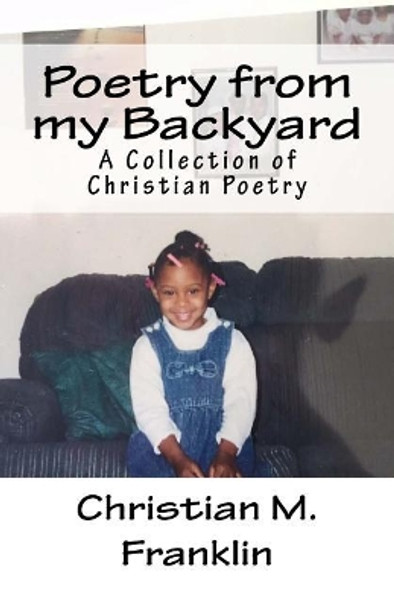 Poetry from my Backyard: A Collection of Christian Poetry by Christian M Franklin 9781516896363