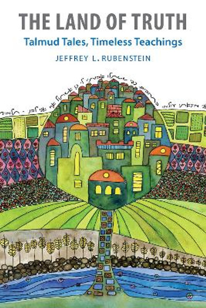 The Land of Truth: Talmud Tales, Timeless Teachings by Jeffrey L. Rubenstein