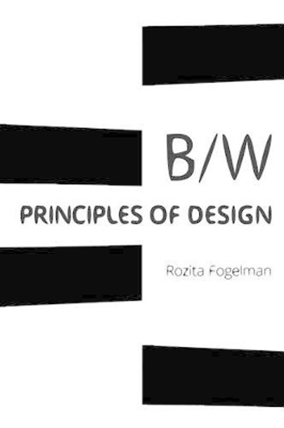 Principles of Black & White Design: Black & White Art & Design by Rozita Fogelman 9781516915262