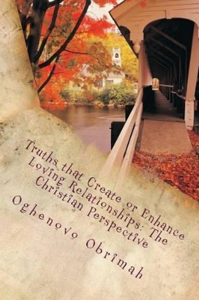 Truths that Create or Enhance Loving Relationships: The Christian Perspective by Oghenovo a Obrimah 9781516918072