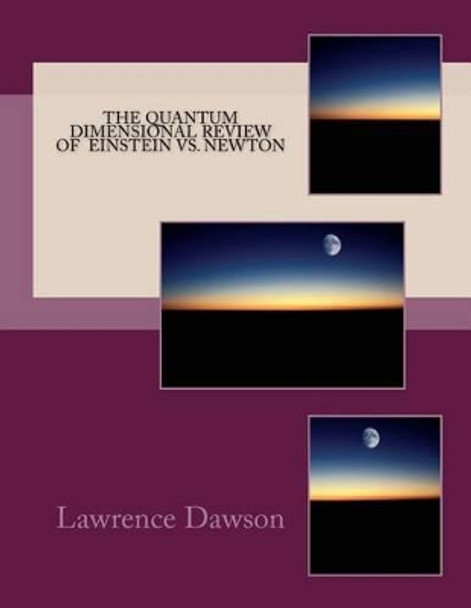 The Quantum Dimensional review of Newton and Einstein by Lawrence Dawson 9781516918096