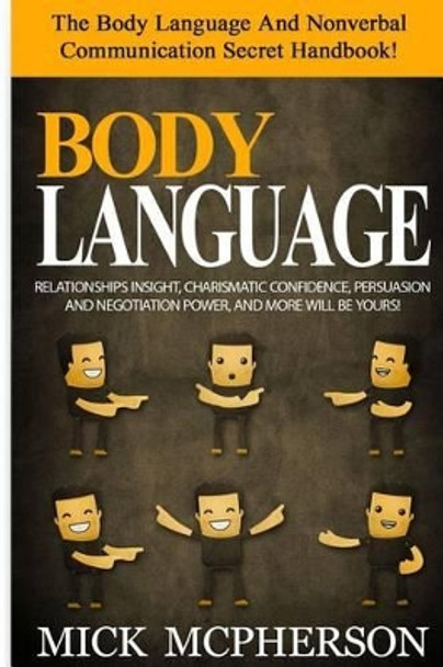 Body Language - Mick McPherson: The Body Language And Nonverbal Communication Secret Handbook! Relationships Insight, Charismatic Confidence, Persuasion And Negotiation Power, And More Will Be Yours! by Mick McPherson 9781515011033