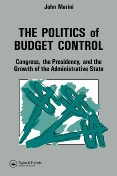 The Politics Of Budget Control: Congress, The Presidency And Growth Of The Administrative State by John A. Marini