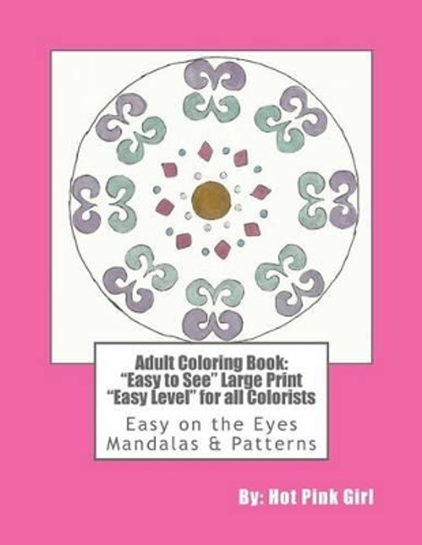 Adult Coloring Book: &quot;Easy to See&quot; Large Print &quot;Easy Level&quot; for all Colorists: Easy on the Eyes Mandalas & Patterns by Hot Pink Girl 9781516935635