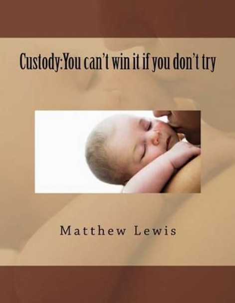 Custody: You can't win it if you don't try by Matthew Lewis 9781517123109