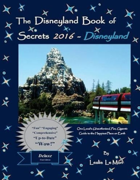 The Disneyland Book of Secrets 2016 - Disneyland: One Local's Unauthorized, Fun, Gigantic Guide to the Happiest Place on Earth by Leslie Le Mon 9781517269203