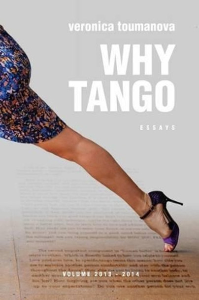 Why Tango: Essays on learning, dancing and living tango argentino by Veronica Toumanova 9781517189471