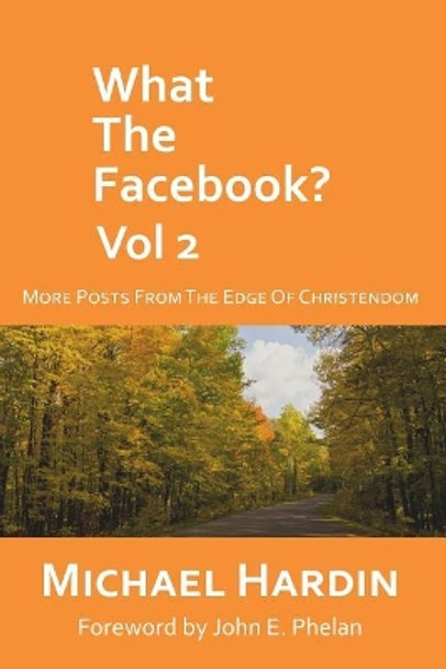 What the Facebook? Vol 2: More Posts from the Edge of Christendom by John E Phelan 9781514778104