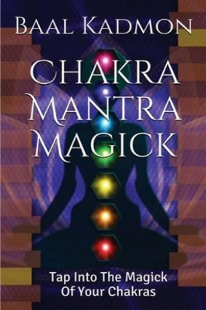 Chakra Mantra Magick: Tap Into The Magick Of Your Chakras by Baal Kadmon 9781516949779