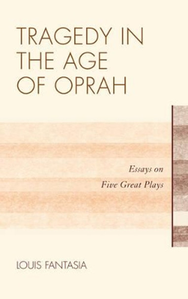 Tragedy in the Age of Oprah: Essays on Five Great Plays by Louis Fantasia 9780810885080