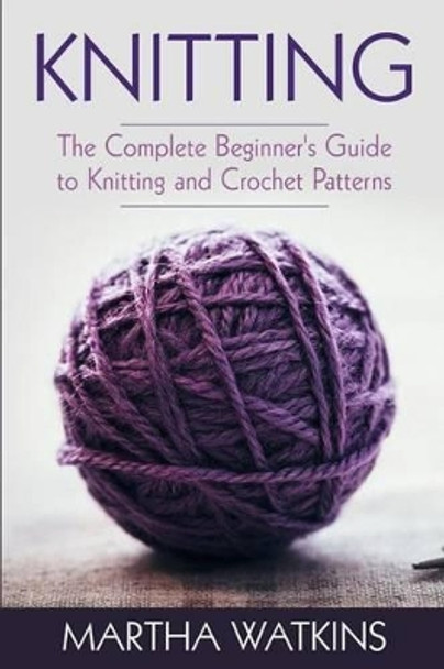 Knitting: Knitting and Crochet Patterns Guide by Martha Watkins 9781516961993