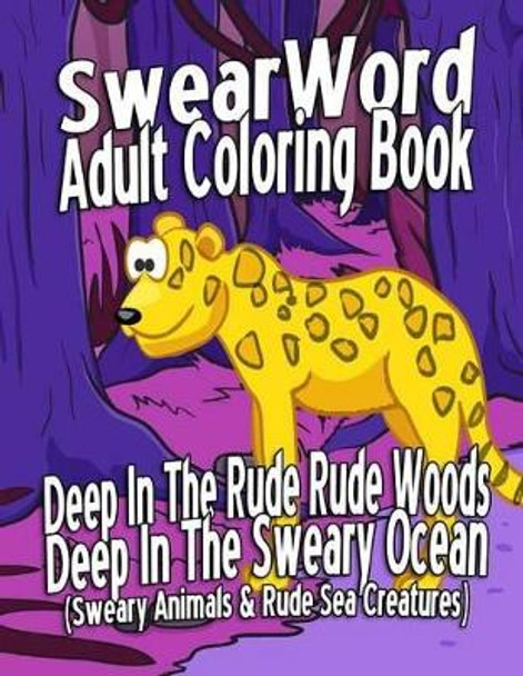 Swear Word Adult Coloring Book: Deep In The Rude Rude Woods & Deep In The Sweary Ocean (Sweary Animals & Rude Sea Creatures) by Megan Banks 9781530554300