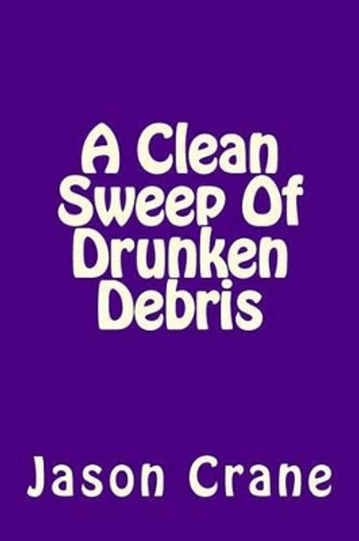 A Clean Sweep Of Drunken Debris by Jason Crane 9781530523559