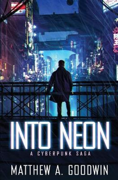 Into Neon: A Cyberpunk Saga by Matthew a Goodwin 9780578534404