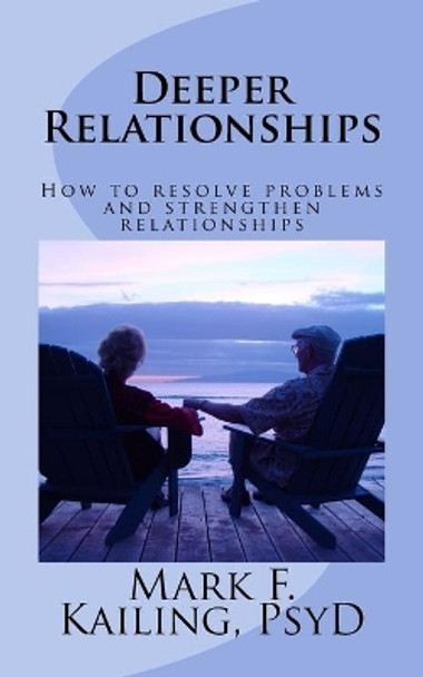 Deeper Relationships: How to resolve problems and strengthen relationships by Mark F Kailing Psyd 9781530437658