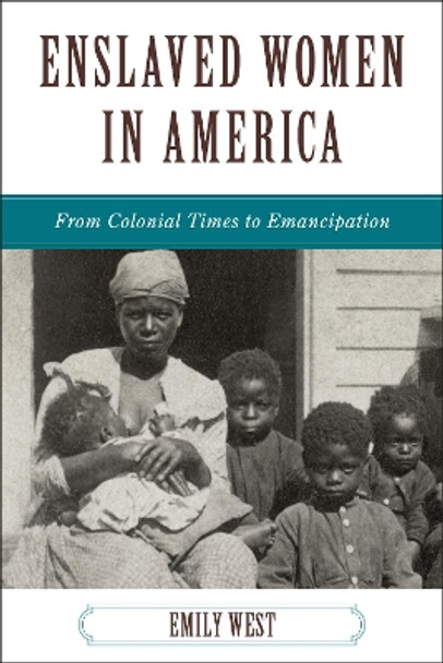 Enslaved Women in America: From Colonial Times to Emancipation by Emily West 9781442208728