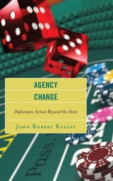 Agency Change: Diplomatic Action Beyond the State by John Robert Kelley 9781442230613