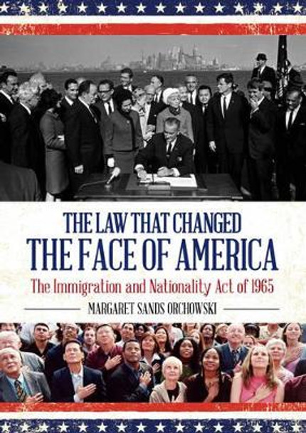 The Law that Changed the Face of America: The Immigration and Nationality Act of 1965 by Margaret Sands Orchowski 9781442251366