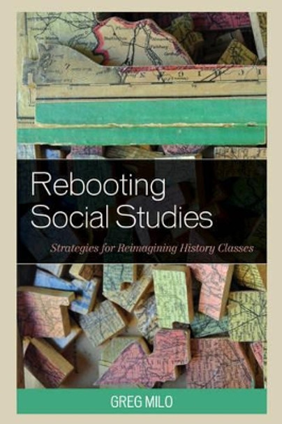Rebooting Social Studies: Strategies for Reimagining History Classes by Greg Milo 9781475828764