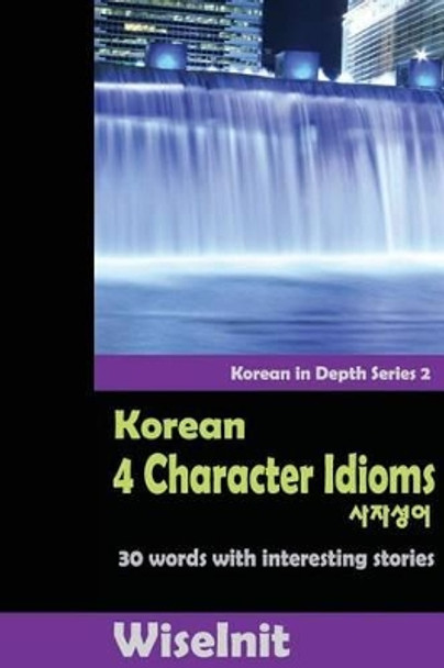 Korean 4 Character Idioms: 30 Words with Interesting Stories by Wiseinit 9781519137517