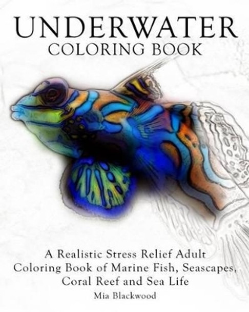 Underwater Coloring Book: A Realistic Stress Relief Adult Coloring Book of Marine Fish, Seascapes, Coral Reef and Sea Life by Mia Blackwood 9781519334732