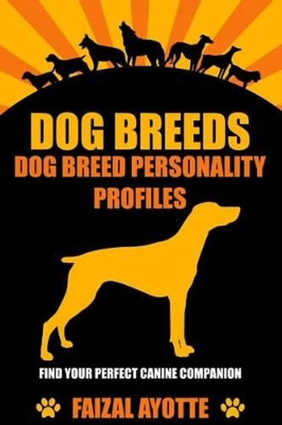 Dog Breeds: Dog Breed Personality Profiles: Find Your Perfect Canine Companion by Faizal Ayotte 9781519437907