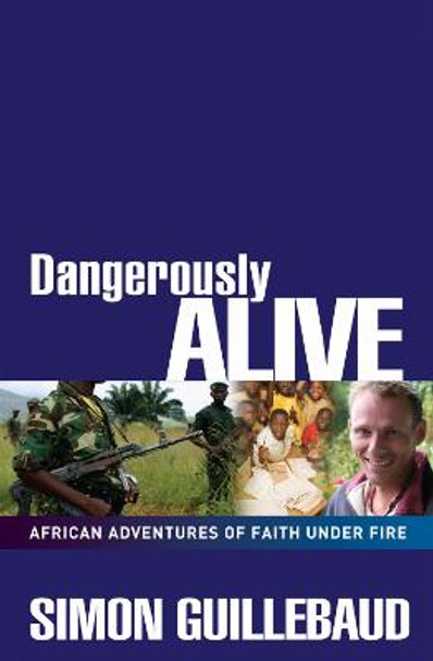 Dangerously Alive: African adventures of faith under fire by Simon Guillebaud
