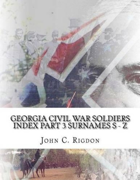 Georgia Civil War Soldiers Index - Part 3 - Surnames S - Z by John C Rigdon 9781519737540