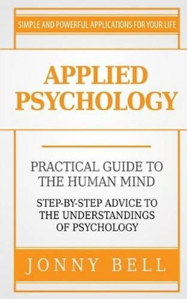 Applied Psychology: A Practical Guide: To The Humand Mind by Jonny Bell 9781519778673