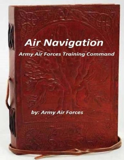 Air Navigation: Army Air Forces Training Command by Army Air Forces 9781522725381