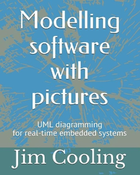 Modelling Software with Pictures: Practical UML Diagramming for Real-Time Systems by Jim Cooling 9781520720999