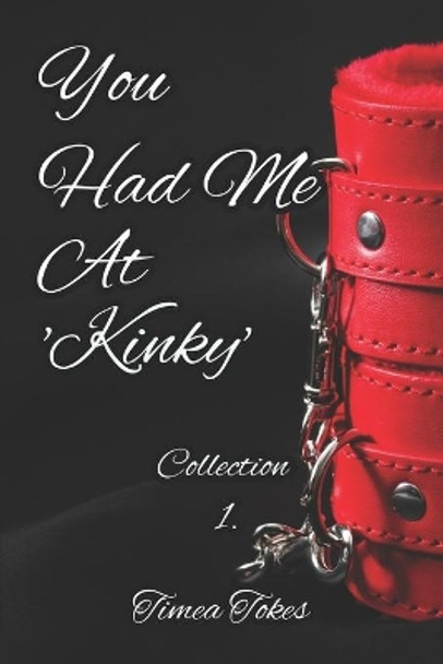 You Had Me At 'Kinky': A Kinky Collection of Erotica Short Stories by Timea Tokes 9781521283615
