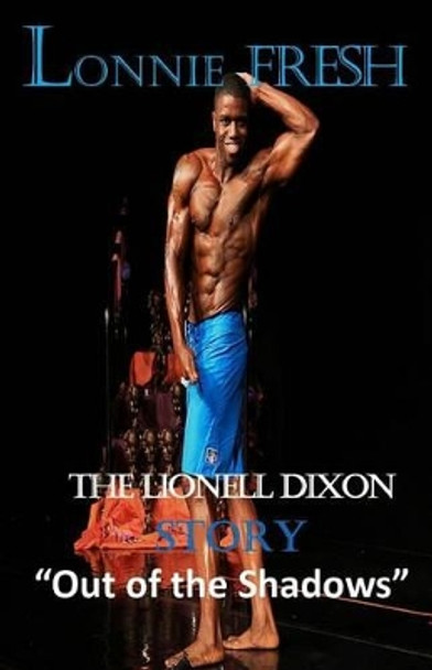 Lonnie Fresh: The Lionell Dixon Story &quot;Out of the Shadows&quot; by Lionell Dixon 9781522809784