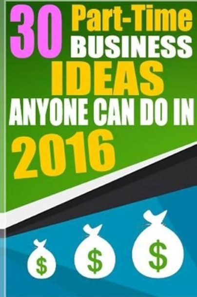 30 Part-Time Business Ideas Anyone Can do in 2016: From a Six Figure Entrepreneur by Mateen Soudagar 9781522907145