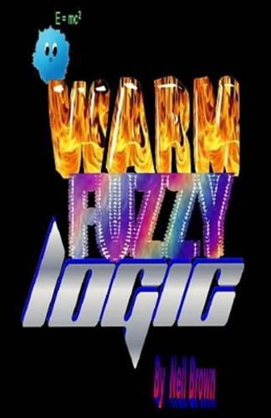 Warm Fuzzy Logic: An &quot;outside the Box&quot; Perspective on What Really Motivates People, and How to Use That Knowledge to Understand and Engage People Successfully. by Neil Brown 9781522864691