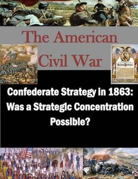 Confederate Strategy in 1863: Was a Strategic Concentration Possible? by Penny Hill Press Inc 9781523224616