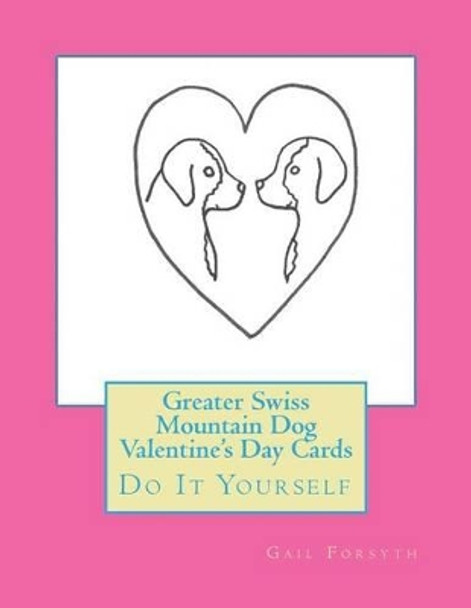 Greater Swiss Mountain Dog Valentine's Day Cards: Do It Yourself by Gail Forsyth 9781523269464