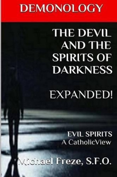 DEMONOLOGY THE DEVIL AND THE SPIRITS OF DARKNESS Expanded!: EVIL SPIRITS A Catholic View by Michael Freze 9781523414741