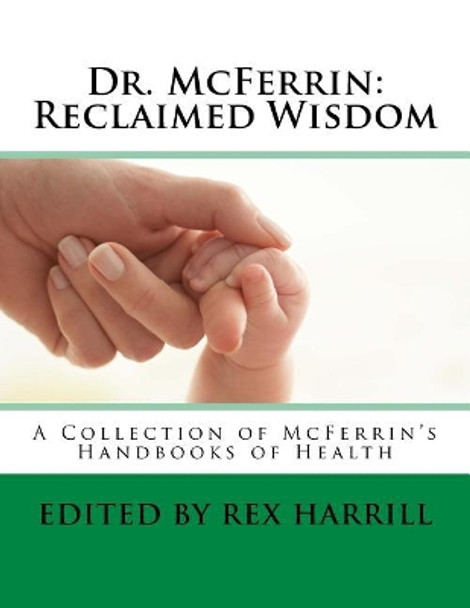 Dr. McFerrin: Reclaimed Wisdom: A Collection of McFerrin's 52 Handbooks of Health by Rex Harrill 9781523692774