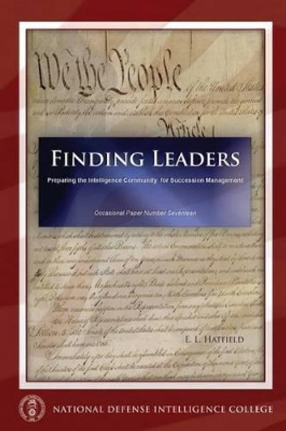 Finding Leaders: Preparing the Intelligence Community for Succession Management by E L Hatfield 9781523747986