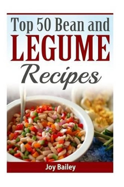 Top 50 Bean and Legume Recipes by Joy Bailey 9781523849932