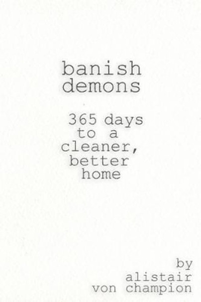 Banish Demons: 365 Days To A Cleaner, Better Home by Alistair Von Champion 9781523922031